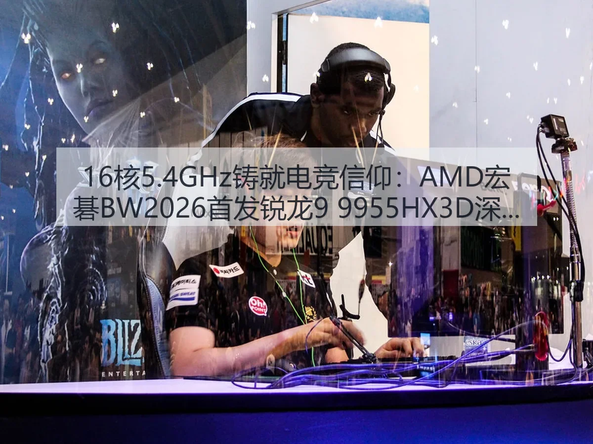 16核5.4GHz铸就电竞信仰：AMD宏碁BW2026首发锐龙9 9955HX3D