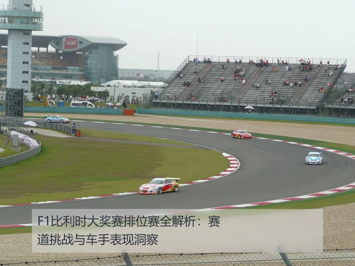 F1比利时大奖赛排位赛全解析:赛道挑战与车手表现洞察