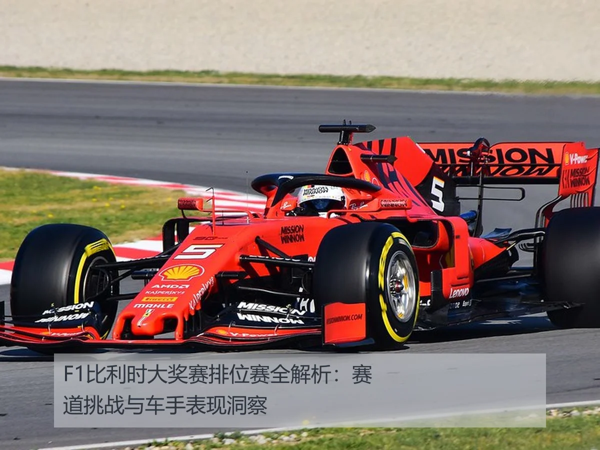 F1比利时大奖赛排位赛全解析:赛道挑战与车手表现洞察