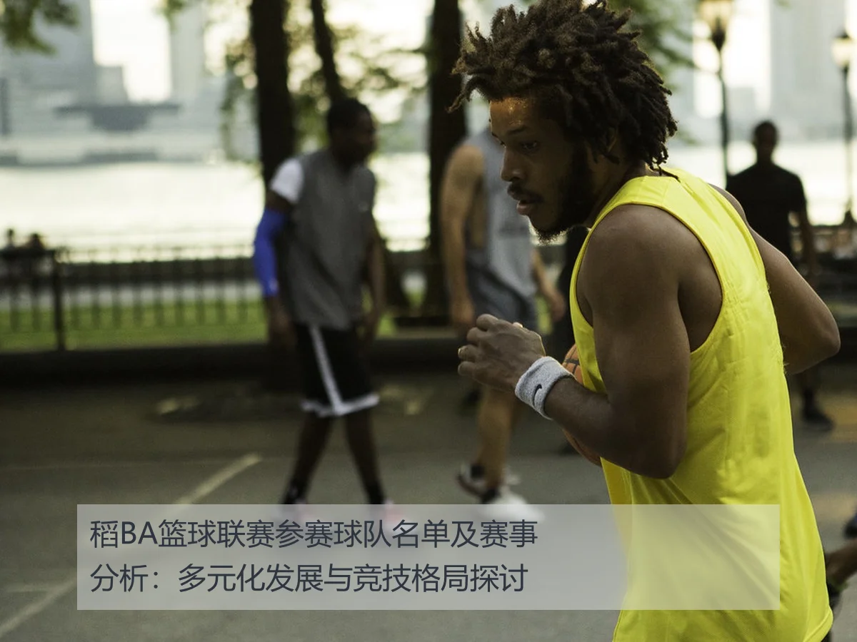 稻BA篮球联赛参赛球队名单及赛事分析:多元化发展与竞技格局探讨